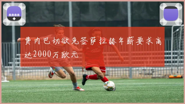 费内巴切欲免签萨拉赫年薪要求高达2000万欧元