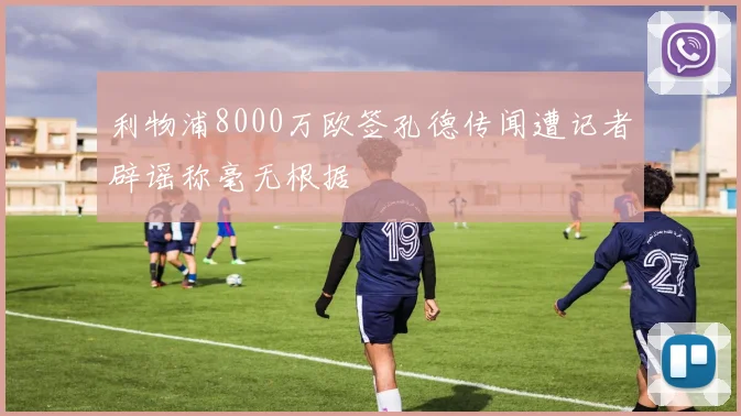 利物浦8000万欧签孔德传闻遭记者辟谣称毫无根据