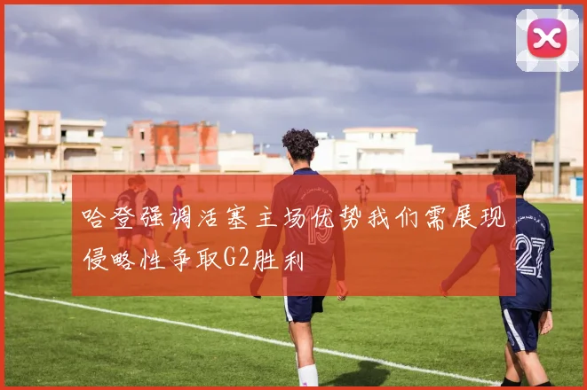 哈登强调活塞主场优势我们需展现侵略性争取G2胜利
