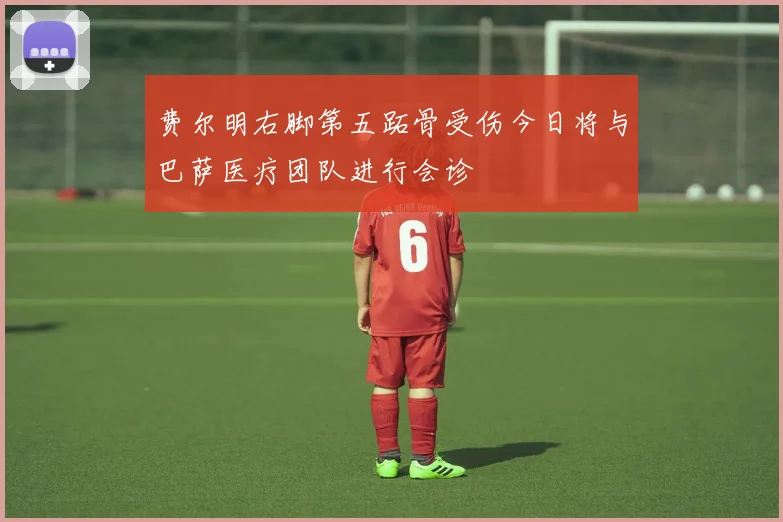 费尔明右脚第五跖骨受伤今日将与巴萨医疗团队进行会诊