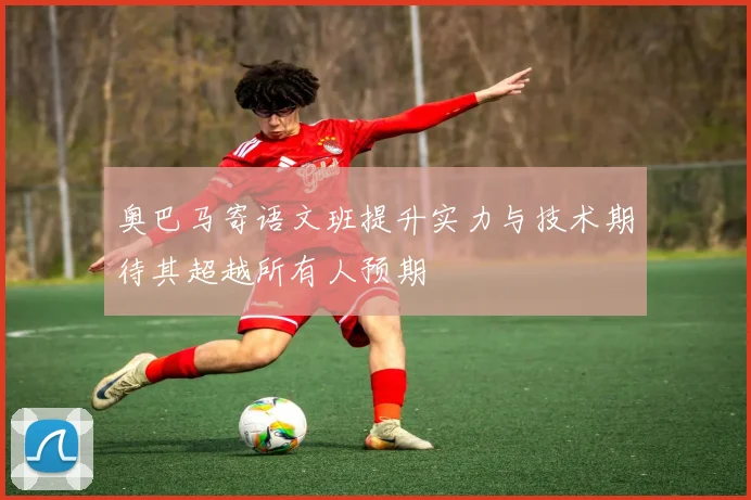 奥巴马寄语文班提升实力与技术期待其超越所有人预期